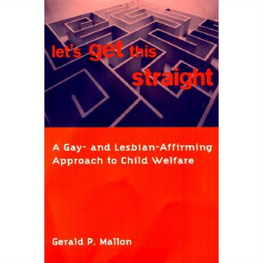 Let's Get This Straight: A Gay- And Lesbian-Affirming Approach to Child Welfare