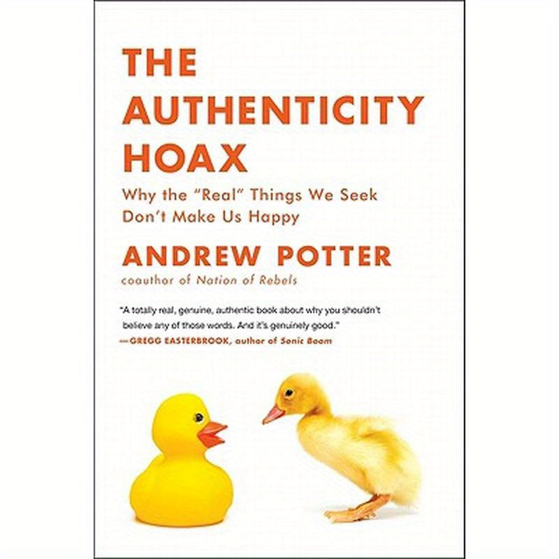 The Authenticity Hoax: Why the "real" Things We Seek Don't Make Us Happy