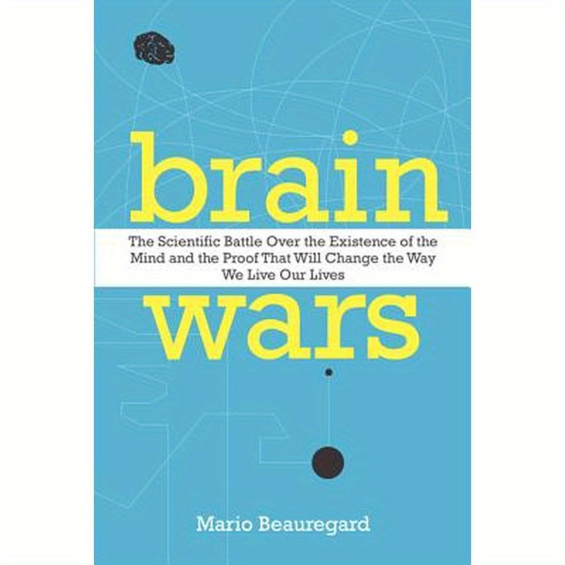 Brain Wars: The Scientific Battle Over the Existence of the Mind and the Proof That Will Change the Way We Live Our Lives