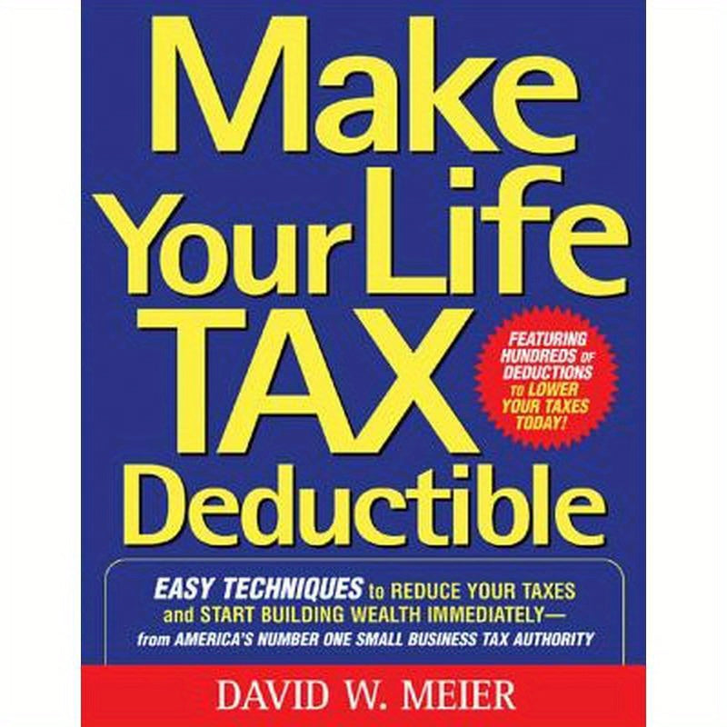 Make Your Life Tax Deductible: Easy Techniques to Reduce Your Taxes and Start Building Wealth Immediately