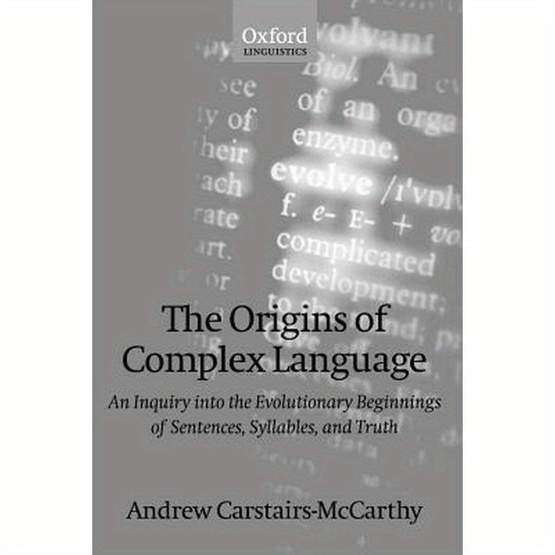 The Origins of Complex Language: An Inquiry Into the Evolutionary Beginnings of Sentences, Syllables, and Truth