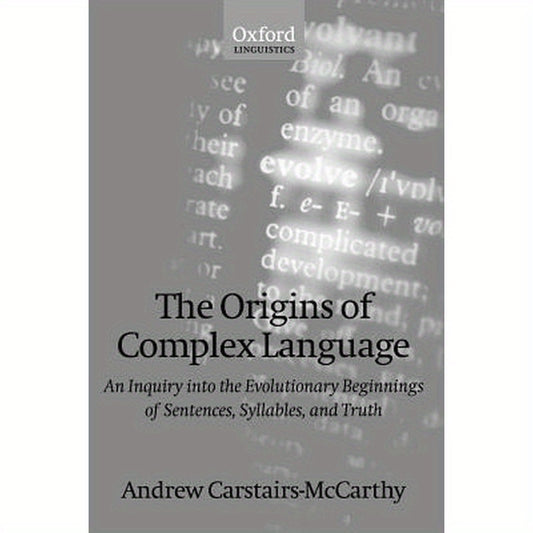 The Origins of Complex Language: An Inquiry Into the Evolutionary Beginnings of Sentences, Syllables, and Truth