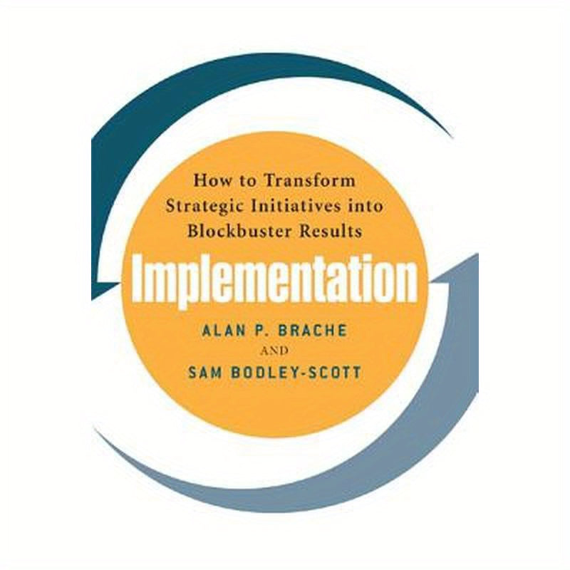 Implementation: How to Transform Strategic Initiatives Into Blockbuster Results: How to Transform Strategic Initiatives Into Blockbuster Results