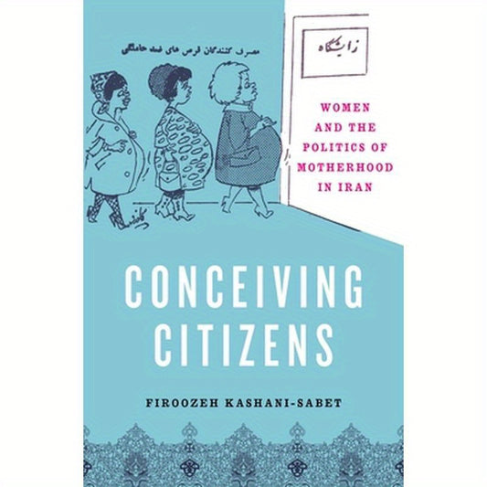 Conceiving Citizens: Women and the Politics of Motherhood in Iran