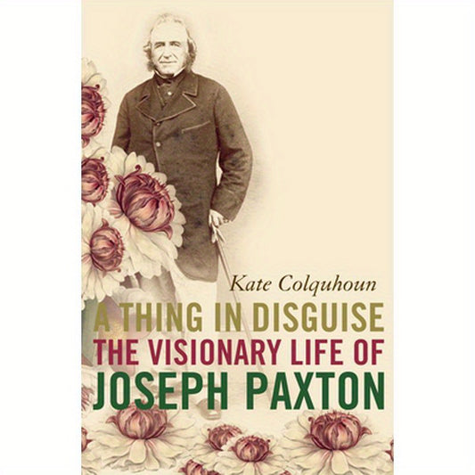 A Thing in Disguise: The Visionary Life of Joseph Paxton