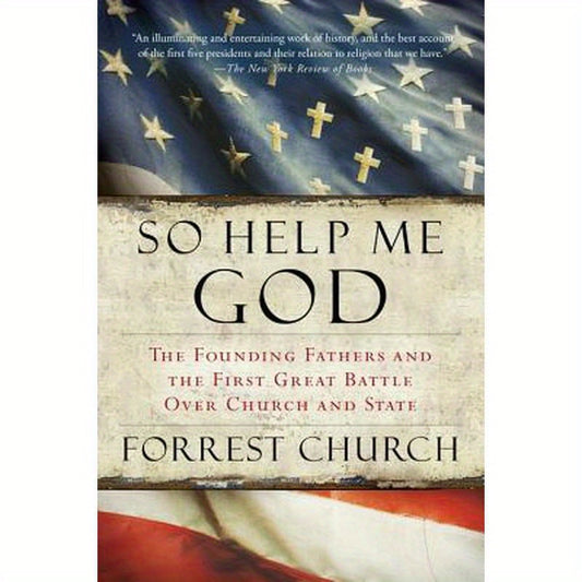 So Help Me God: The Founding Fathers and the First Great Battle Over Church and State