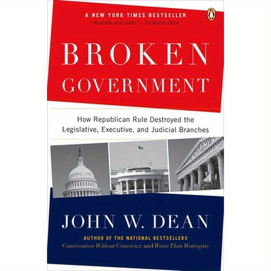 Broken Government: Broken Government: How Republican Rule Destroyed the Legislative, Executive, and Judicial Branches