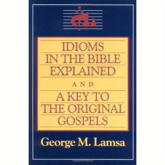 Idioms in the Bible Explained and a Key to the Original Gospel