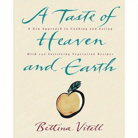 A Taste of Heaven and Earth: A Zen Approach to Cooking and Eating with 150 Satisfying Vegetarian Recipes