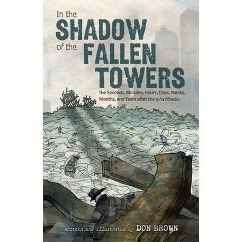 In the Shadow of the Fallen Towers: The Seconds, Minutes, Hours, Days, Weeks, Months, and Years After the 9/11 Attacks: A Graphic Novel