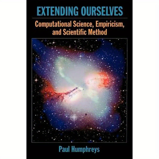 Extending Ourselves: Computational Science, Empiricism, and Scientific Method