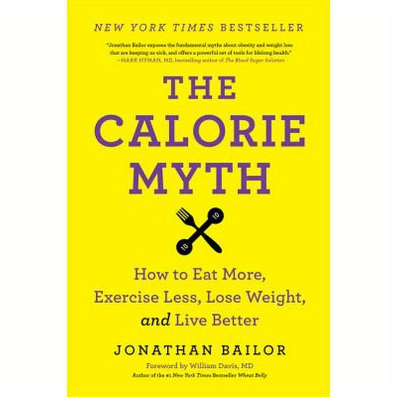 The Calorie Myth: How to Eat More, Exercise Less, Lose Weight, and Live Better
