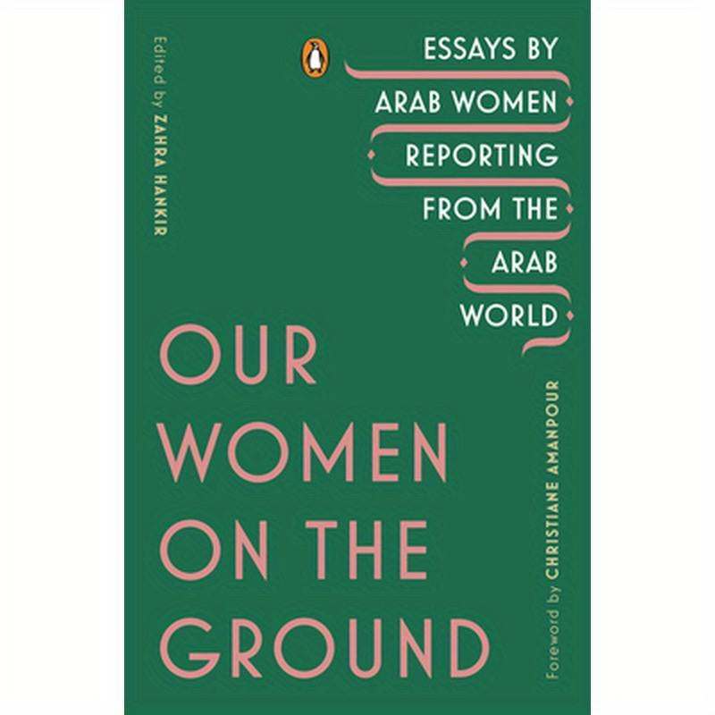Our Women on the Ground: Essays by Arab Women Reporting from the Arab World