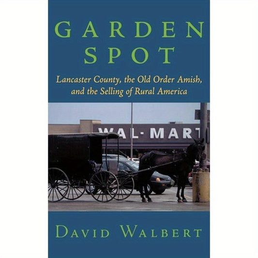 Garden Spot: Lancaster County, the Old Order Amish, and the Selling of Rural America