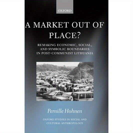 A Market Out of Place?: Remaking Economic, Social, and Symbolic Boundaries in Post-Communist Lithuania