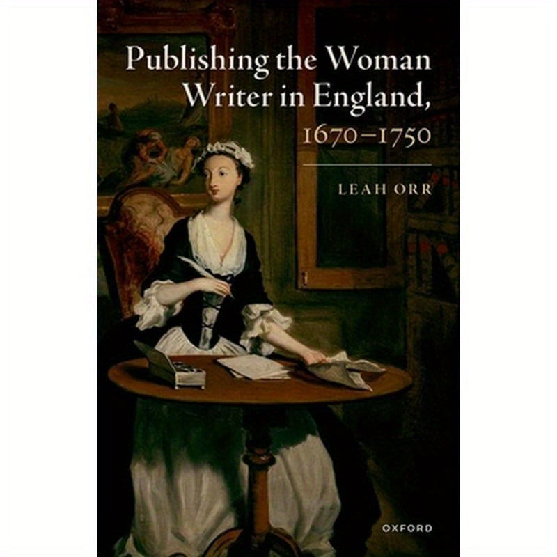 Publishing the Woman Writer in England, 1670-1750