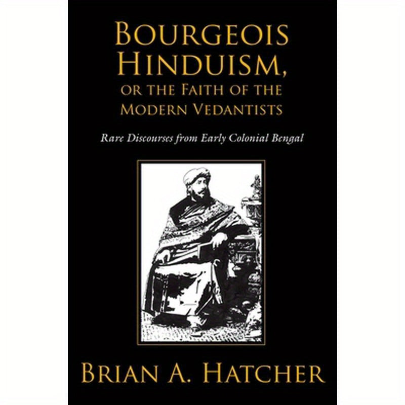 Bourgeois Hinduism, or Faith of the Modern Vedantists: Rare Discourses from Early Colonial Bengal