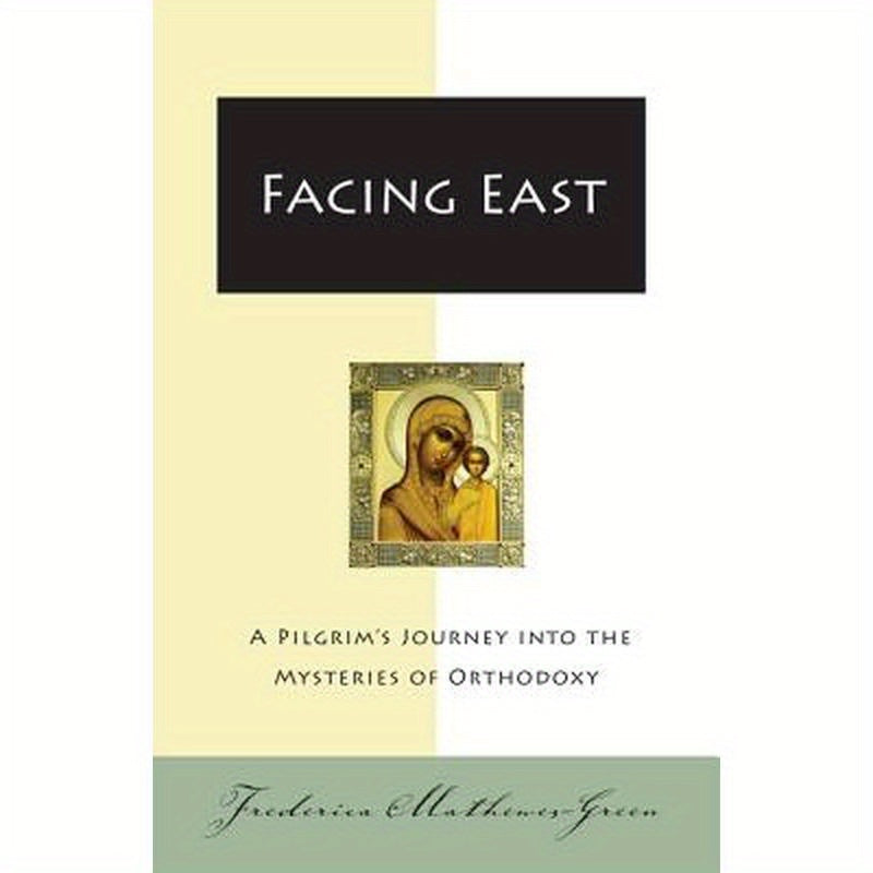 Facing East: A Pilgrim's Journey Into the Mysteries of Orthodoxy