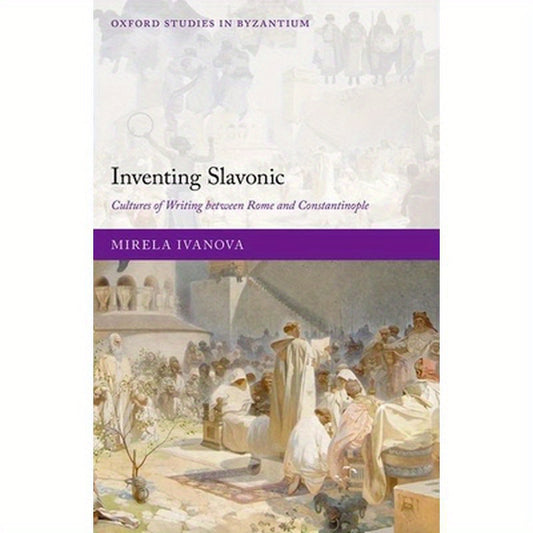 Inventing Slavonic: Cultures of Writing Between Rome and Constantinople