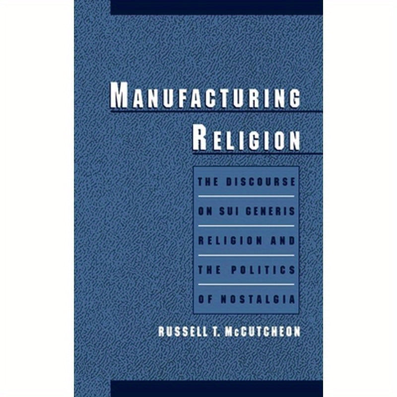 Manufacturing Religion: The Discourse of Sui Generis Religion & the Politics of Nostalgia