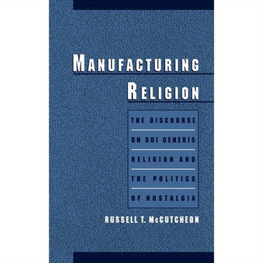 Manufacturing Religion: The Discourse of Sui Generis Religion & the Politics of Nostalgia