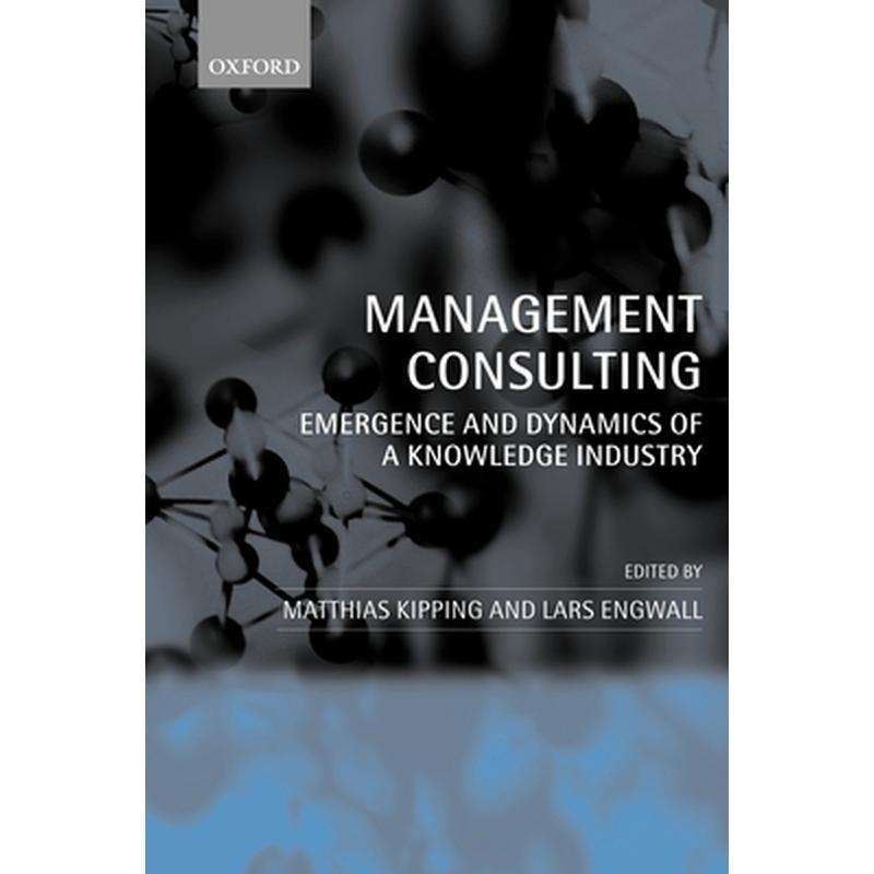 Management Consulting: Emergence and Dynamics of a Knowledge Industry