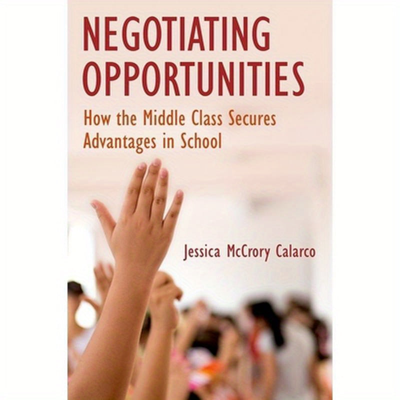 Negotiating Opportunities: How the Middle Class Secures Advantages in School