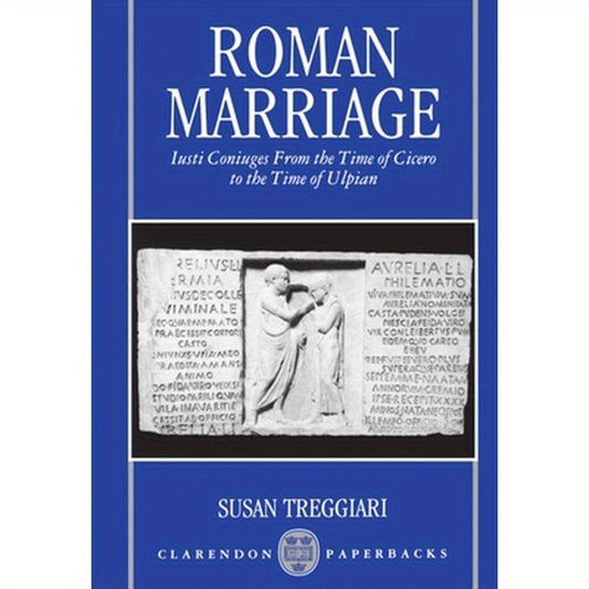 Roman Marriage: Iusti Coniuges from the Time of Cicero to the Time of Ulpian