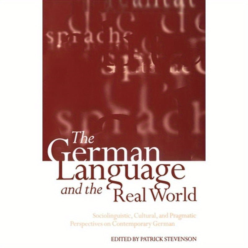 The German Language and the Real World: Sociolinguistic, Cultural, and Pragmatic Perspectives on Contemporary German