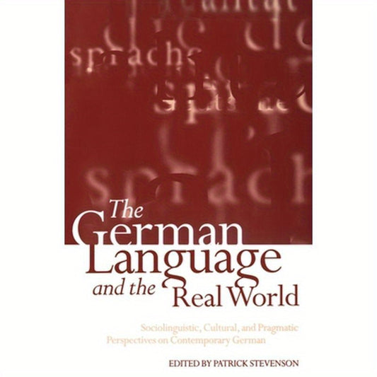 The German Language and the Real World: Sociolinguistic, Cultural, and Pragmatic Perspectives on Contemporary German
