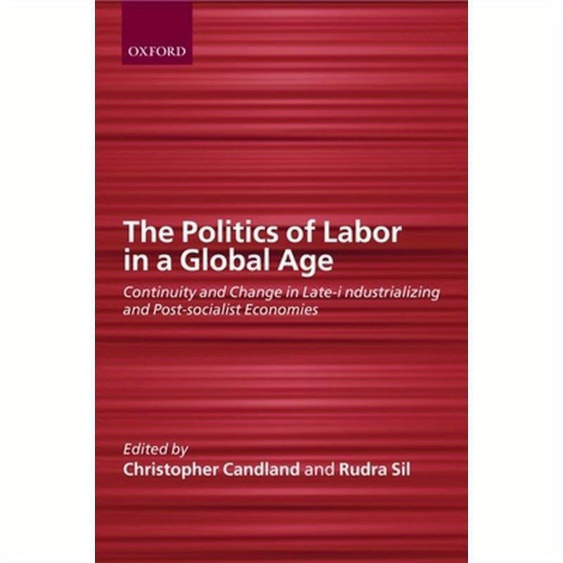 The Politics of Labor in a Global Age: Continuity and Change in Late-Industrializing and Post-Socialist Economies