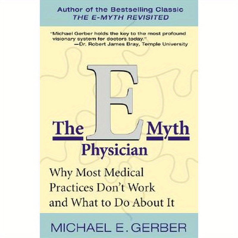The E-Myth Physician: Why Most Medical Practices Don't Work and What to Do about It