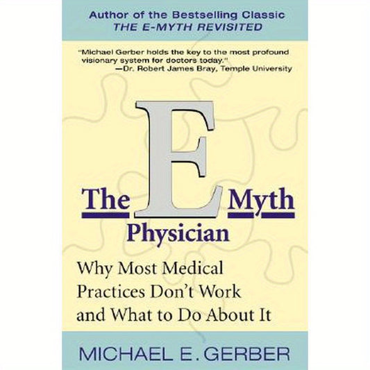 The E-Myth Physician: Why Most Medical Practices Don't Work and What to Do about It