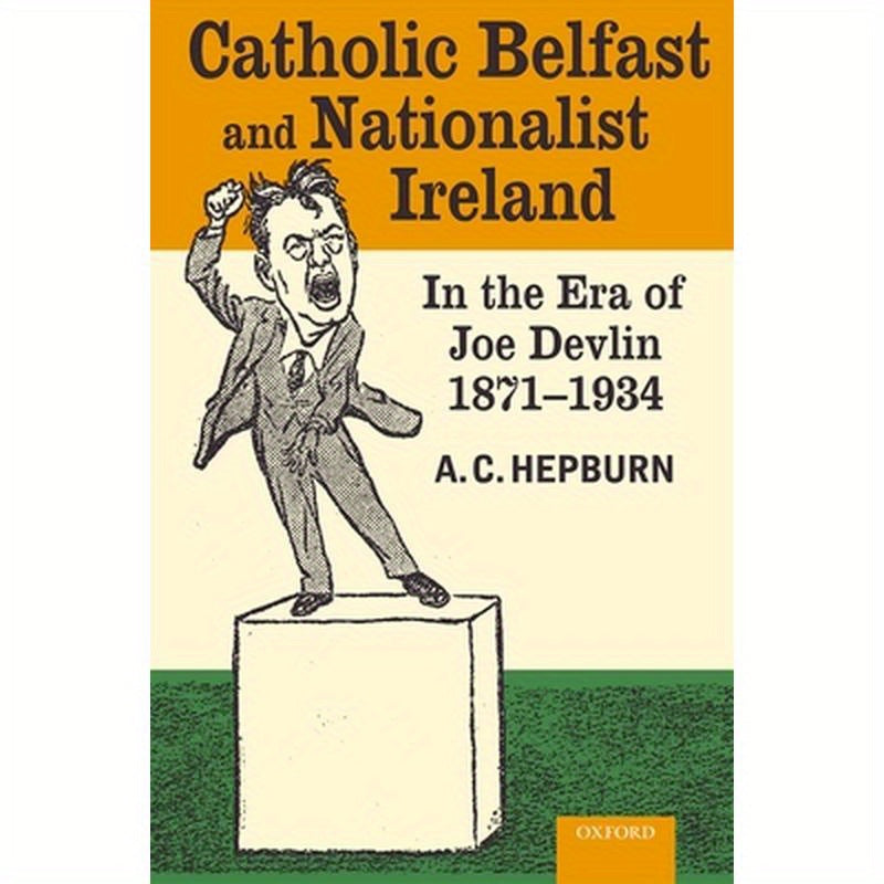 Catholic Belfast and Nationalist Ireland in the Era of Joe Devlin, 1871-1934