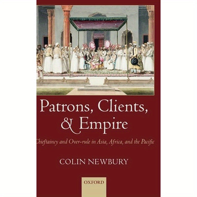 Patrons, Clients, and Empire: Chieftaincy and Over-Rule in Asia, Africa, and the Pacific