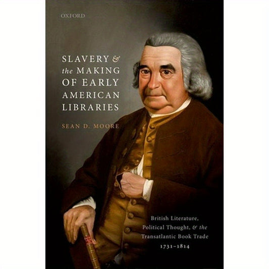 Slavery and the Making of Early American Libraries: British Literature, Political Thought, and the Transatlantic Book Trade, 1731-1814