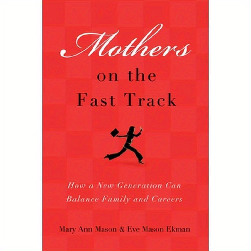 Mothers on the Fast Track: How a Generation Can Balance Family and Careers