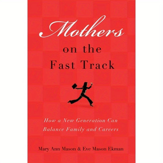 Mothers on the Fast Track: How a Generation Can Balance Family and Careers