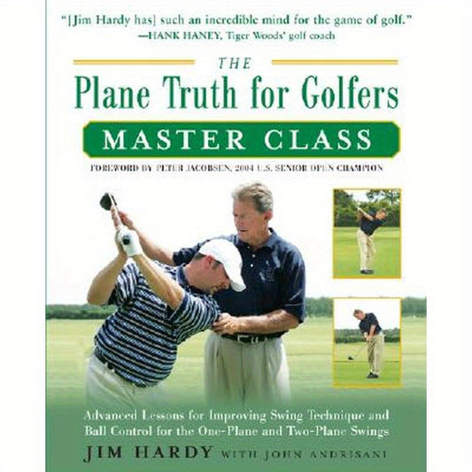 The Plane Truth for Golfers Master Class: Advanced Lessons for Improving Swing Technique and Ball Control for the One- And Two-Plane Swings