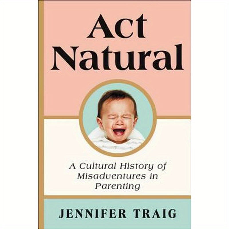ACT Natural: A Cultural History of Misadventures in Parenting