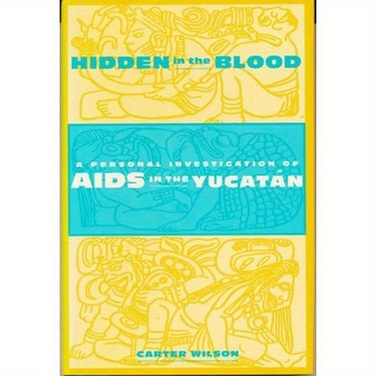Hidden in the Blood: A Personal Investigation of AIDS in the Yucatàn