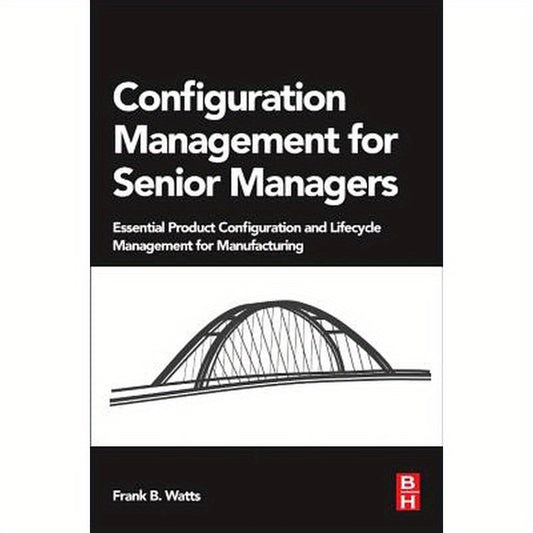 Configuration Management for Senior Managers: Essential Product Configuration and Lifecycle Management for Manufacturing