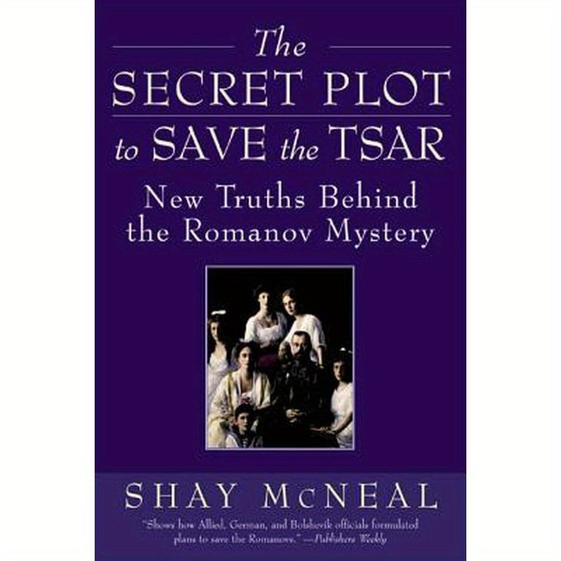 The Secret Plot to Save the Tsar: New Truths Behind the Romanov Mystery