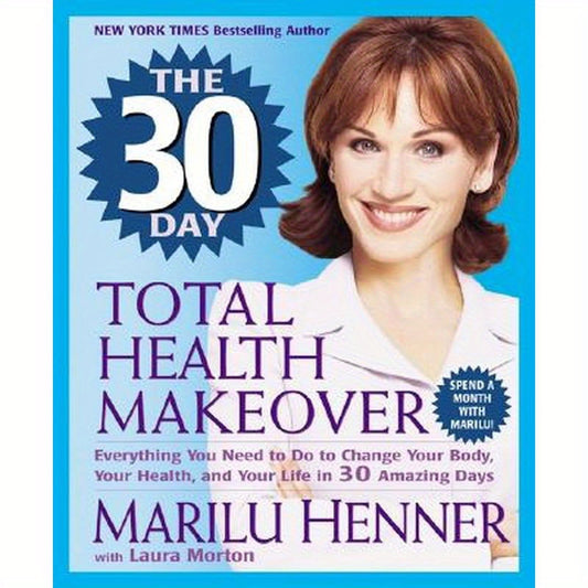 The 30 Day Total Health Makeover: Everything You Need to Do to Change Your Body, Your Health, and Your Life in 30 Amazing Days