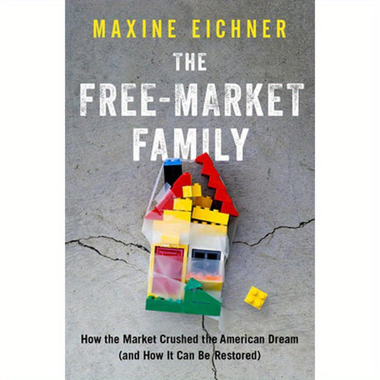 Free-Market Family: How the Market Crushed the American Dream (and How It Can Be Restored)