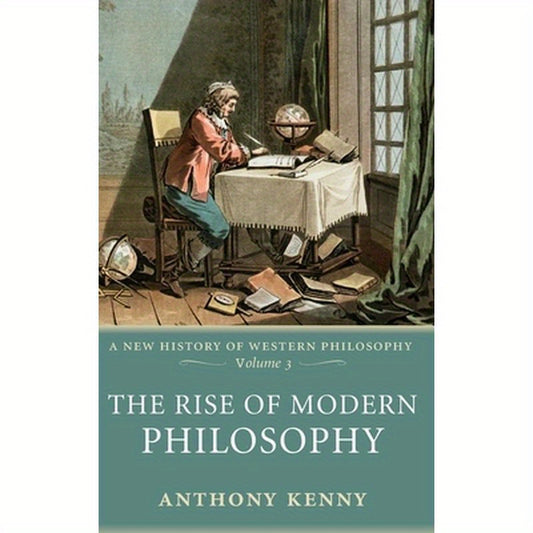 The Rise of Modern Philosophy: A New History of Western Philosophy, Volume 3