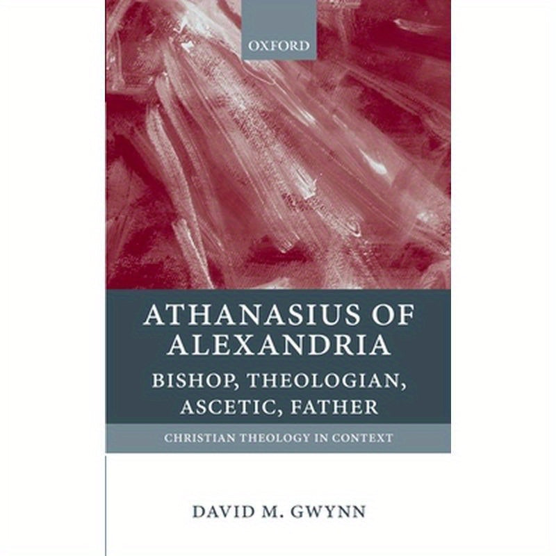 Athanasius of Alexandria: Bishop, Theologian, Ascetic, Father
