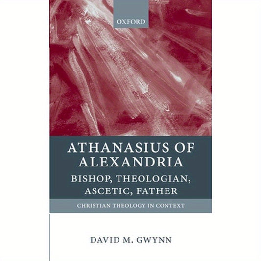 Athanasius of Alexandria: Bishop, Theologian, Ascetic, Father