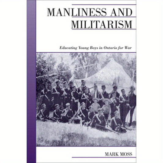 Manliness and Militarism: Educating Young Boys in Ontario for War