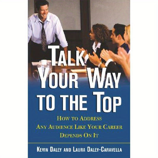 Talk Your Way to the Top: How to Address Any Audience Like Your Career Depends On It